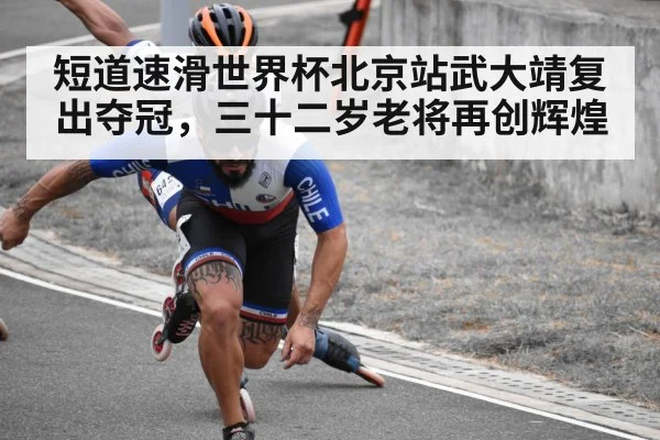 短道速滑世界杯北京站武大靖复出夺冠,三十二岁老将再创辉煌