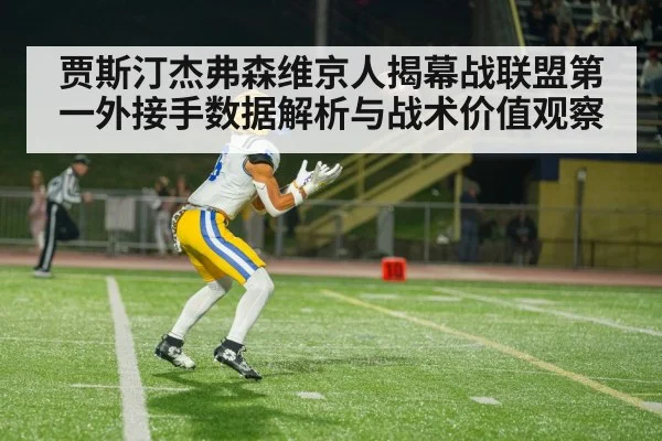 贾斯汀杰弗森维京人揭幕战联盟第一外接手数据解析与战术价值观察