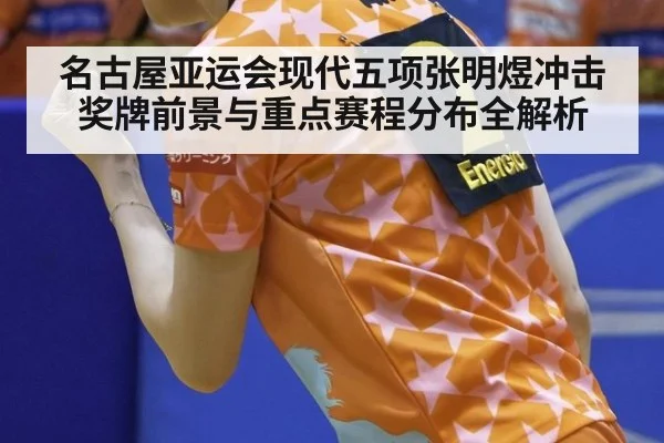 名古屋亚运会现代五项张明煜冲击奖牌前景与重点赛程分布全解析